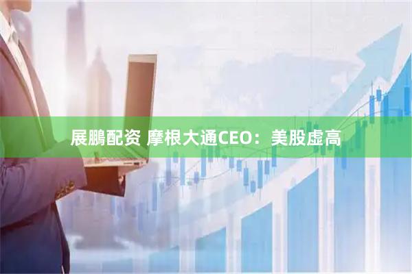 展鵬配资 摩根大通CEO：美股虚高