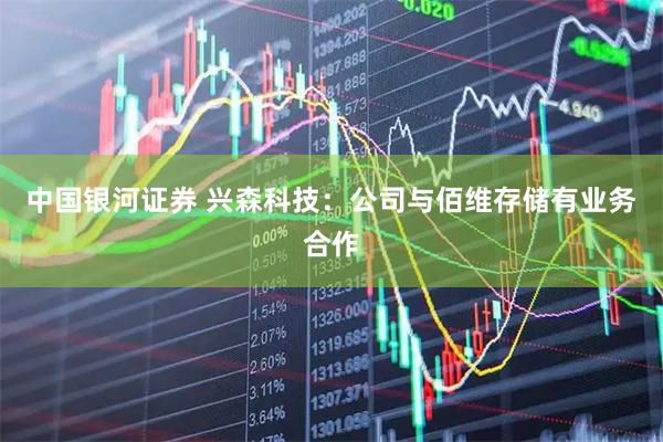 中国银河证券 兴森科技：公司与佰维存储有业务合作