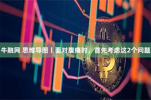 牛融网 思维导图丨面对腹痛时，首先考虑这2个问题