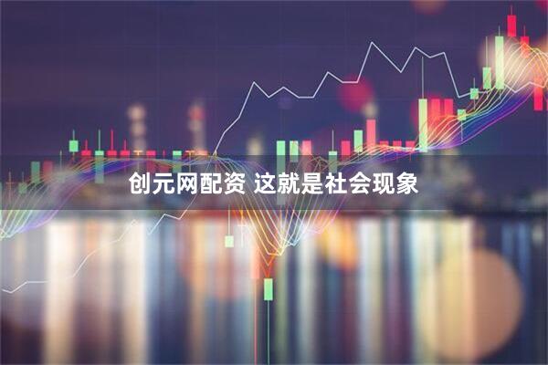 创元网配资 这就是社会现象