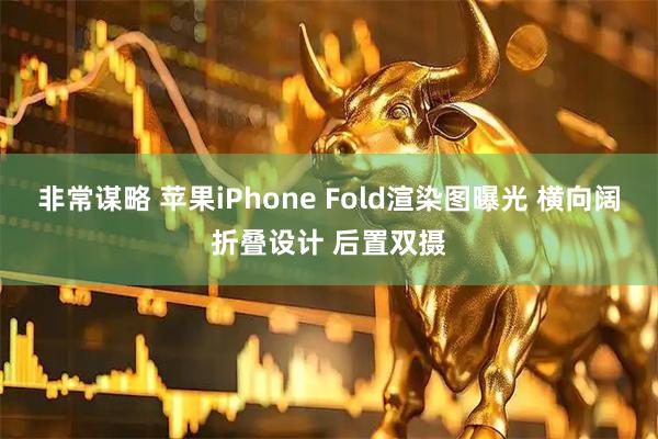 非常谋略 苹果iPhone Fold渲染图曝光 横向阔折叠设计 后置双摄