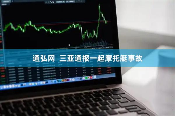 通弘网  三亚通报一起摩托艇事故