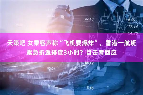 天策吧 女乘客声称“飞机要爆炸”，香港一航班紧急折返排查3小时？目击者回应