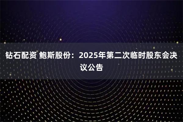 钻石配资 鲍斯股份：2025年第二次临时股东会决议公告