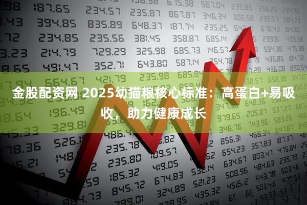 金股配资网 2025幼猫粮核心标准:高蛋白+易吸收,助力健康成长