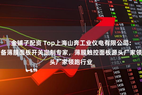 金铺子配资 Top上海山奔工业仪电有限公司：医疗设备薄膜面板开关定制专家，薄膜触控面板源头厂家领跑行业