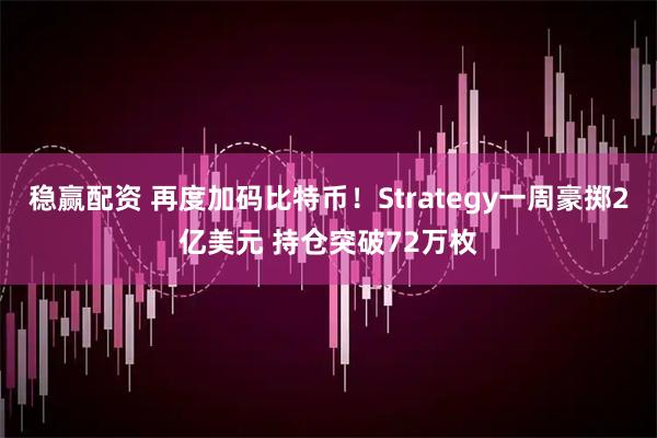 稳赢配资 再度加码比特币!Strategy一周豪掷2亿美元 持仓突破72万枚